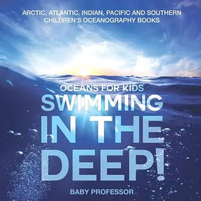 Înot în adâncuri! Oceane pentru copii - Arctic, Atlantic, Indian, Pacific și Sud Cărți de oceanografie pentru copii - Swimming In The Deep! Oceans for Kids - Arctic, Atlantic, Indian, Pacific And Southern Children's Oceanography Books