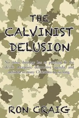 Delirul calvinist: Nicio altă teologie nu s-a potrivit atât de precis agendei înșelătoare și distructive a diavolului și nu a amăgit atât de mulți creștini de S - The Calvinist Delusion: No Other Theology Has So Precisely Fit the Devil's Deceptive, Destructive Agenda, and Deluded So Many Christians for S