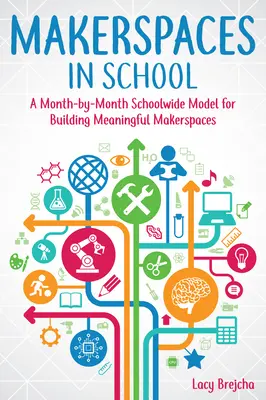 Makerspaces în școală: Un model lună de lună la nivelul întregii școli pentru crearea de spații de creație semnificative - Makerspaces in School: A Month-By-Month Schoolwide Model for Building Meaningful Makerspaces