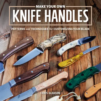 Fă-ți propriile mânere de cuțit: Modele și tehnici pentru personalizarea lamei tale - Make Your Own Knife Handles: Patterns and Techniques for Customizing Your Blade
