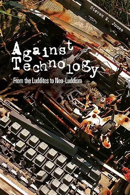 Împotriva tehnologiei: De la Luddites la Neo-Luddism - Against Technology: From the Luddites to Neo-Luddism