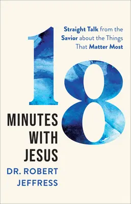 18 minute cu Isus: Cuvânt direct de la Mântuitorul despre lucrurile care contează cel mai mult - 18 Minutes with Jesus: Straight Talk from the Savior about the Things That Matter Most