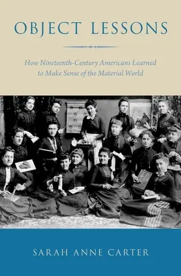 Object Lessons: Cum au învățat americanii secolului al XIX-lea să înțeleagă lumea materială - Object Lessons: How Nineteenth-Century Americans Learned to Make Sense of the Material World