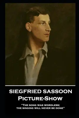 Siegfried Sassoon - Picture-Show: „Cântecul a fost fără cuvinte; cântecul nu va fi făcut niciodată - Siegfried Sassoon - Picture-Show: 'The song was wordless; the singing will never be done''