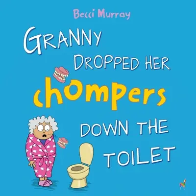 Granny Dropped Her Chompers Down the Toilet: o carte ilustrată amuzantă pentru copii cu vârste cuprinse între 3 și 7 ani - Granny Dropped Her Chompers Down the Toilet: a funny picture book for children aged 3-7 years