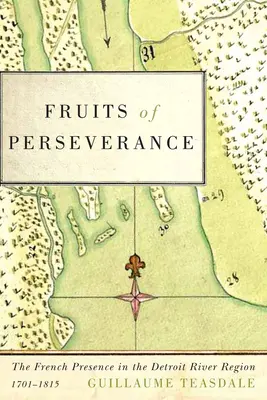 Fructele perseverenței: Prezența franceză în regiunea râului Detroit, 1701-1815volumul 4 - Fruits of Perseverance: The French Presence in the Detroit River Region, 1701-1815volume 4