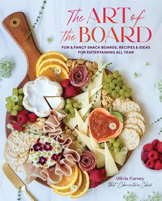 The Art of the Board: Fun & Fancy Snack Boards, rețete și idei pentru divertisment tot anul - The Art of the Board: Fun & Fancy Snack Boards, Recipes & Ideas for Entertaining All Year