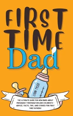 Tată pentru prima dată: The Ultimate Guide for New Dads about Pregnancy Preparation and Childbirth - Advice, Facts, Tips, and Stories for Firs - First Time Dad: The Ultimate Guide for New Dads about Pregnancy Preparation and Childbirth - Advice, Facts, Tips, and Stories for Firs
