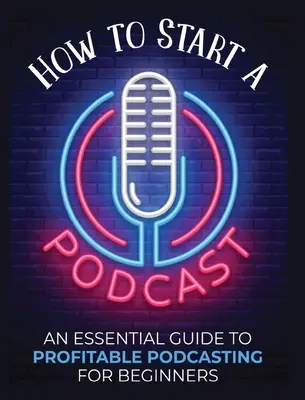 Cum să începi un Podcast: An Essential Guide to Profitable Podcasting for Beginners. - How to Start a Podcast: An Essential Guide to Profitable Podcasting for Beginners.