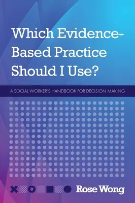 What Evidence-Based Practice Should I Use? A Social Worker's Handbook for Decision Making - Which Evidence-Based Practice Should I Use?: A Social Worker's Handbook for Decision Making