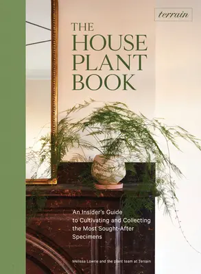 Terrain: The Houseplant Book: Ghidul unui cunoscător pentru cultivarea și colecționarea celor mai căutate specimene - Terrain: The Houseplant Book: An Insider's Guide to Cultivating and Collecting the Most Sought-After Specimens