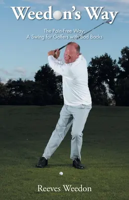Weedon's Way - Calea fără durere: Un leagăn pentru jucătorii de golf cu dureri de spate - Weedon's Way - The Pain-Free Way: A Swing for Golfers with Bad Backs