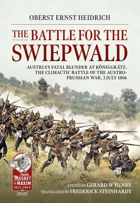 Bătălia pentru Swiepwald: Greșeala fatală a Austriei la Koniggratz, bătălia culminantă a războiului austro-prusac, 3 iulie 1866 - The Battle for the Swiepwald: Austria's Fatal Blunder at Koniggratz, the Climactic Battle of the Austro-Prussian War, 3 July 1866