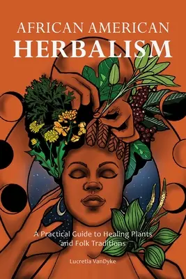 African American Herbalism: Un ghid practic pentru plantele vindecătoare și tradițiile populare - African American Herbalism: A Practical Guide to Healing Plants and Folk Traditions