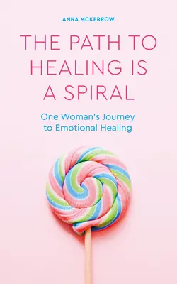Calea spre vindecare este o spirală: Călătoria unei femei către vindecarea emoțională - The Path to Healing Is a Spiral: One Woman's Journey to Emotional Healing