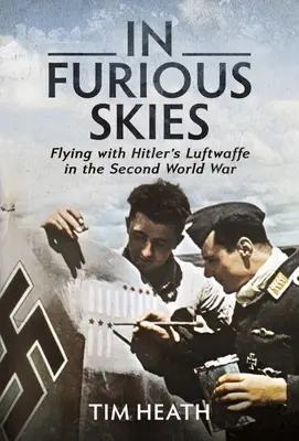 Pe ceruri furibunde: Flying with Hitler's Luftwaffe in the Second World War - In Furious Skies: Flying with Hitler's Luftwaffe in the Second World War