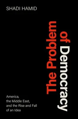 Problema democrației: America, Orientul Mijlociu și ascensiunea și decăderea unei idei (America, the Middle East, and the Rise and Fall of an Idea) - The Problem of Democracy: America, the Middle East, and the Rise and Fall of an Idea