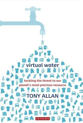 Virtual Water Tackling the Threat to Our Planet's Most Precious Resource