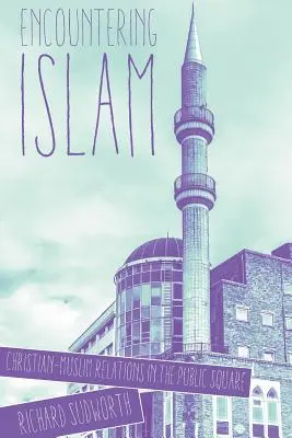 Encountering Islam: Relațiile creștin-musulmane în piața publică (Christian-Muslim Relations in the Public Square) - Encountering Islam: Christian-Muslim Relations in the Public Square