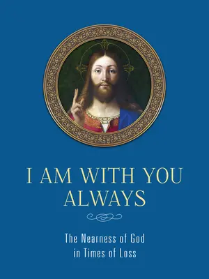 Eu sunt cu tine întotdeauna: Apropierea lui Dumnezeu în momente de pierdere: Apropierea lui Dumnezeu în momente de pierdere - I Am with You Always: The Nearness of God in Times of Loss: The Nearness of God in Times of Loss