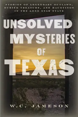 Mistere nerezolvate din Texas: Povestiri despre nelegiuiți legendari, comori îngropate și bântuiri în statul Lone Star - Unsolved Mysteries of Texas: Stories of Legendary Outlaws, Buried Treasure, and Hauntings in the Lone Star State
