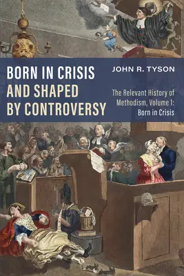 Născut în criză și modelat de controverse: Istoria relevantă a metodismului, volumul 1: Născut în criză - Born in Crisis and Shaped by Controversy: The Relevant History of Methodism, Volume 1: Born in Crisis