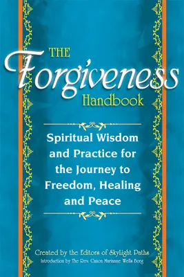 The Forgiveness Handbook (Manualul iertării): Înțelepciune și practică spirituală pentru călătoria către libertate, vindecare și pace - The Forgiveness Handbook: Spiritual Wisdom and Practice for the Journey to Freedom, Healing and Peace