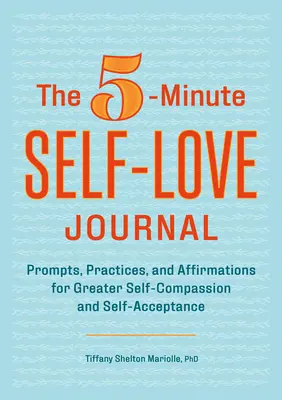 Jurnalul de 5 minute al iubirii de sine: Prompts, Practices, and Affirmations for Greater Self-Compassion and Self-Acceptance (Sugestii, practici și afirmații pentru o mai mare compasiune și acceptare de sine) - The 5-Minute Self-Love Journal: Prompts, Practices, and Affirmations for Greater Self-Compassion and Self-Acceptance