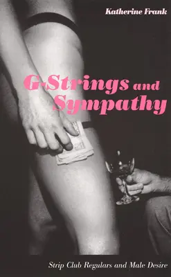 G-Strings and Sympathy: Obișnuiții cluburilor de striptease și dorința masculină - G-Strings and Sympathy: Strip Club Regulars and Male Desire