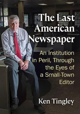 Ultimul ziar american: O instituție în pericol, prin ochii unui editor dintr-un oraș mic - The Last American Newspaper: An Institution in Peril, Through the Eyes of a Small-Town Editor
