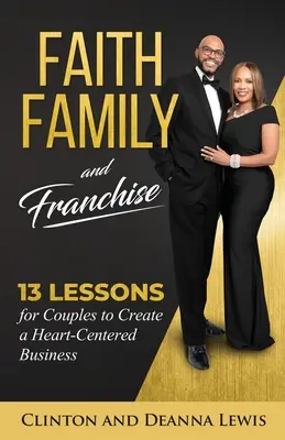 Credință, familie și franciză: 13 lecții pentru cupluri pentru a crea o afacere centrată pe inimă - Faith, Family, and Franchise: 13 Lessons for Couples to Create a Heart-Centered Business
