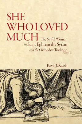 She Who Loved Much: The Sinful Woman in Saint Ephrem the Syrian and the Orthodox Tradition (Femeia păcătoasă în Sfântul Efrem sirianul și tradiția ortodoxă) - She Who Loved Much: The Sinful Woman in Saint Ephrem the Syrian and the Orthodox Tradition