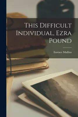 Acest individ dificil, Ezra Pound - This Difficult Individual, Ezra Pound