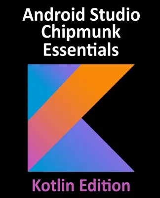Android Studio Chipmunk Essentials - Kotlin Edition: Dezvoltarea aplicațiilor Android utilizând Android Studio 2021.2.1 și Kotlin - Android Studio Chipmunk Essentials - Kotlin Edition: Developing Android Apps Using Android Studio 2021.2.1 and Kotlin