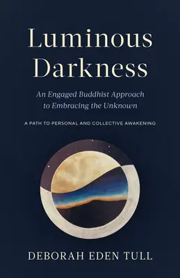 Luminous Darkness: An Engaged Buddhist Approach to Embracing the Unknown (O abordare budistă angajată a îmbrățișării necunoscutului) - Luminous Darkness: An Engaged Buddhist Approach to Embracing the Unknown
