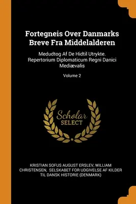 Fortegneis Over Danmarks Breve Fra Middelalderen: Medudtog Af De Hidtil Utrykte. Repertorium Diplomaticum Regni Danici Medivalis; Volumul 2 - Fortegneis Over Danmarks Breve Fra Middelalderen: Medudtog Af De Hidtil Utrykte. Repertorium Diplomaticum Regni Danici Medivalis; Volume 2