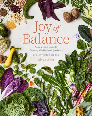 Bucuria echilibrului - Un ghid ayurvedic pentru gătitul cu ingrediente vindecătoare: 80 de rețete pe bază de plante - Joy of Balance - An Ayurvedic Guide to Cooking with Healing Ingredients: 80 Plant-Based Recipes