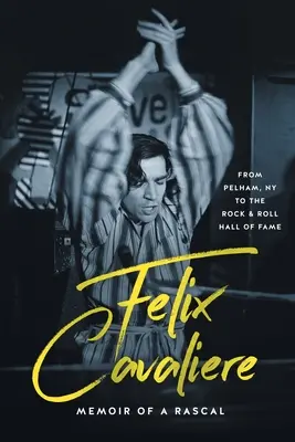 Felix Cavaliere Memoriile unui ticălos: De la Pelham, NY la Rock & Roll Hall of Fame - Felix Cavaliere Memoir of a Rascal: From Pelham, NY to the Rock & Roll Hall of Fame