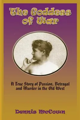 Zeița războiului: O poveste adevărată despre pasiune, trădare și crimă în Vechiul Vest (The Goddess of War: A True Story of Passion, Betrayal and Murder in the Old West) - The Goddess of War: A True Story of Passion, Betrayal and Murder in the Old West