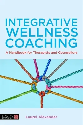 Coachingul integrativ pentru bunăstare: Un manual pentru terapeuți și consilieri - Integrative Wellness Coaching: A Handbook for Therapists and Counsellors