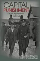 Pedeapsa capitală în Irlanda independentă - o istorie socială, juridică și politică - Capital Punishment in Independent Ireland - A Social, Legal and Political History