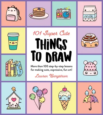 101 lucruri super drăguțe de desenat: More Than 100 Step-By-Step Lessons for Making Cute, Expressive, Fun Art! - 101 Super Cute Things to Draw: More Than 100 Step-By-Step Lessons for Making Cute, Expressive, Fun Art!