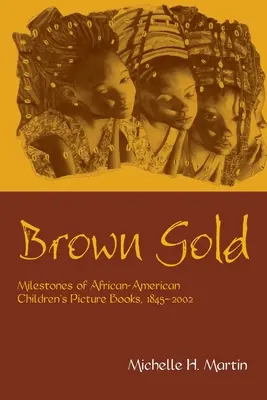Brown Gold: Repere ale cărților ilustrate pentru copii afro-americani, 1845-2002 - Brown Gold: Milestones of African American Children's Picture Books, 1845-2002