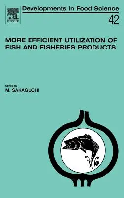 Utilizarea mai eficientă a peștelui și a produselor pescărești: Volume 42 - More Efficient Utilization of Fish and Fisheries Products: Volume 42