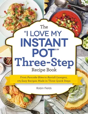 Cartea de rețete în trei pași I Love My Instant Pot: De la mușcături de clătite la lasagna Ravioli, 175 de rețete ușoare realizate în trei pași rapizi - The I Love My Instant Pot Three-Step Recipe Book: From Pancake Bites to Ravioli Lasagna, 175 Easy Recipes Made in Three Quick Steps