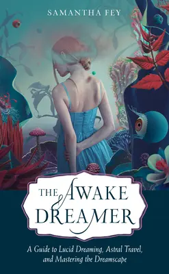 The Awake Dreamer (Visătorul treaz): Un ghid al visării lucide, al călătoriilor astrale și al stăpânirii peisajului oniric - The Awake Dreamer: A Guide to Lucid Dreaming, Astral Travel, and Mastering the Dreamscape