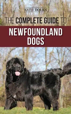 Ghidul complet al câinilor din rasa Newfoundland: Găsirea, creșterea, dresarea și iubirea cu succes a cățelușului sau a câinelui de salvare Newfoundland - The Complete Guide to Newfoundland Dogs: Successfully Finding, Raising, Training, and Loving Your Newfoundland Puppy or Rescue Dog