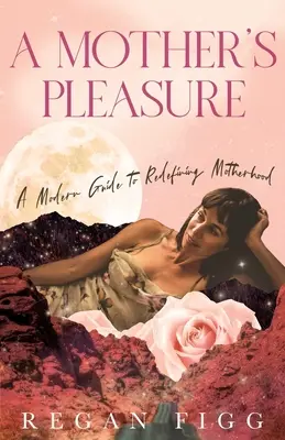 Plăcerea unei mame: Un ghid modern pentru redefinirea maternității - A Mother's Pleasure: A Modern Guide to Redefining Motherhood