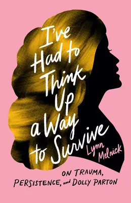 I've Had to Think Up a Way to Survive: Despre traumă, persistență și Dolly Parton - I've Had to Think Up a Way to Survive: On Trauma, Persistence, and Dolly Parton