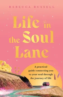 Viața pe calea sufletului: Un ghid practic care te conectează la sufletul tău prin călătoria vieții - Life in the Soul Lane: A practical guide connecting you to your soul through the journey of life